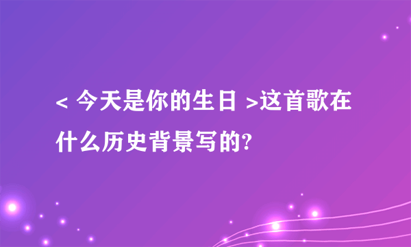 < 今天是你的生日 >这首歌在什么历史背景写的?