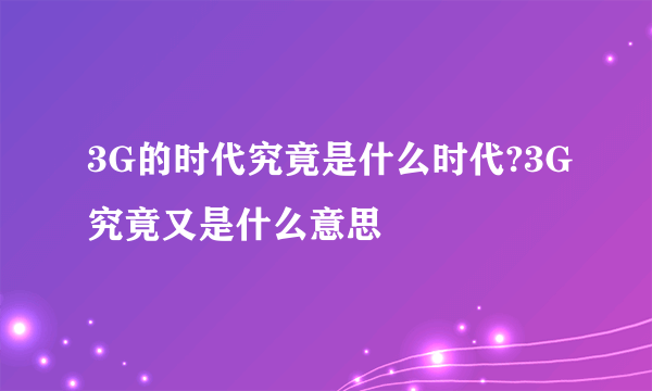 3G的时代究竟是什么时代?3G究竟又是什么意思