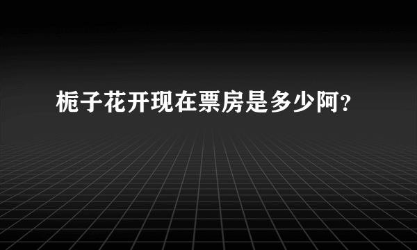 栀子花开现在票房是多少阿？