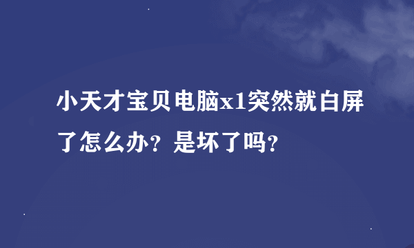 小天才宝贝电脑x1突然就白屏了怎么办？是坏了吗？