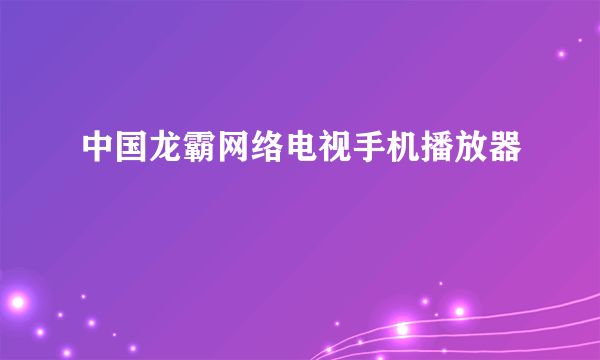 中国龙霸网络电视手机播放器