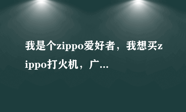 我是个zippo爱好者，我想买zippo打火机，广州什么地方的便宜点？