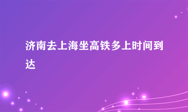 济南去上海坐高铁多上时间到达