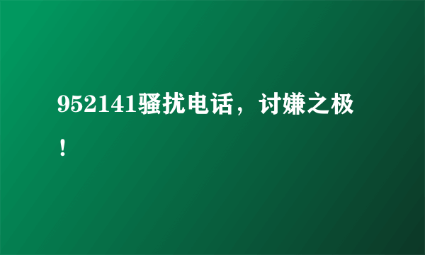 952141骚扰电话，讨嫌之极！