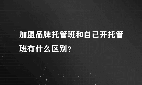 加盟品牌托管班和自己开托管班有什么区别？