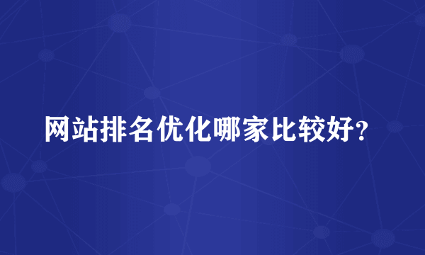 网站排名优化哪家比较好？