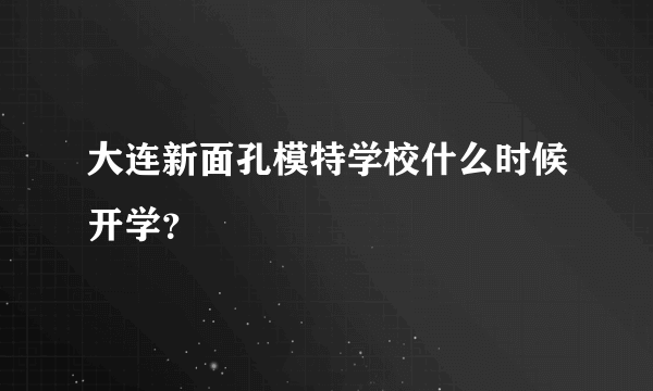 大连新面孔模特学校什么时候开学？