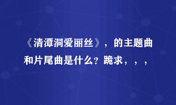 《清潭洞爱丽丝》，的主题曲和片尾曲是什么？跪求，，，