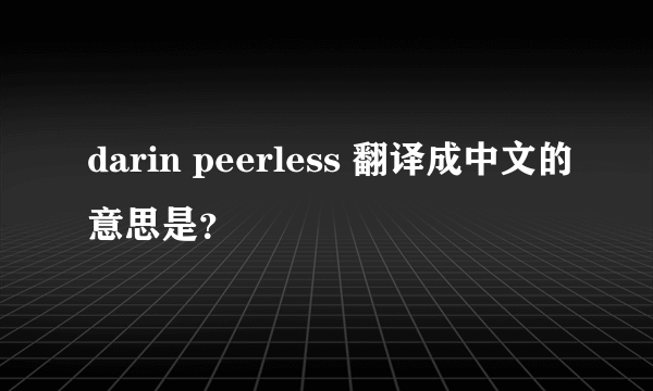 darin peerless 翻译成中文的意思是？