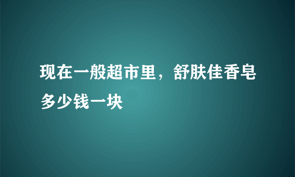 现在一般超市里，舒肤佳香皂多少钱一块