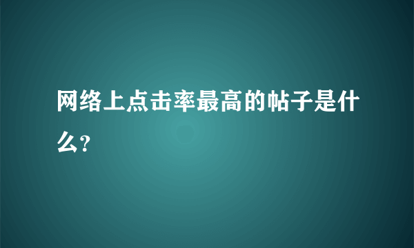 网络上点击率最高的帖子是什么？