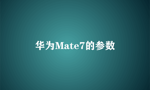 华为Mate7的参数