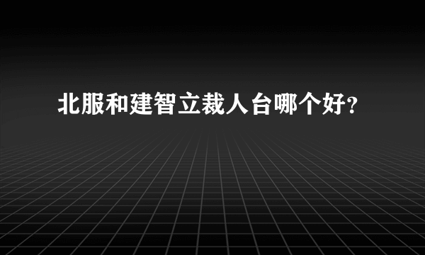 北服和建智立裁人台哪个好？