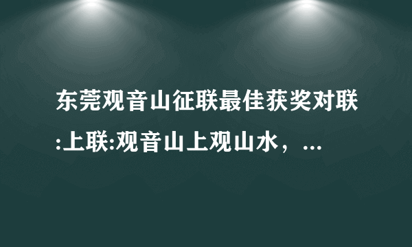 东莞观音山征联最佳获奖对联:上联:观音山上观山水，下联:上山拜神又下山？