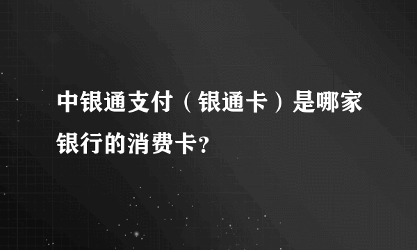 中银通支付（银通卡）是哪家银行的消费卡？