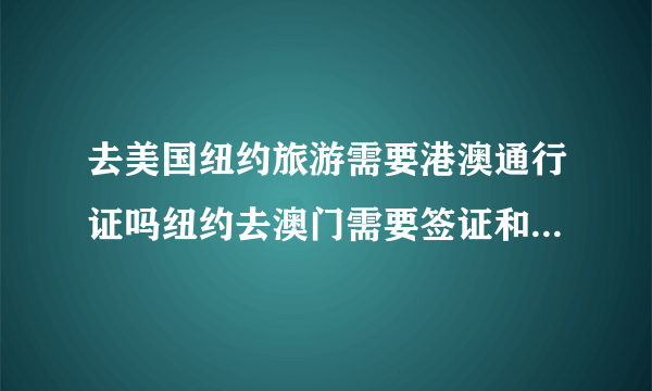 去美国纽约旅游需要港澳通行证吗纽约去澳门需要签证和隔离吗？