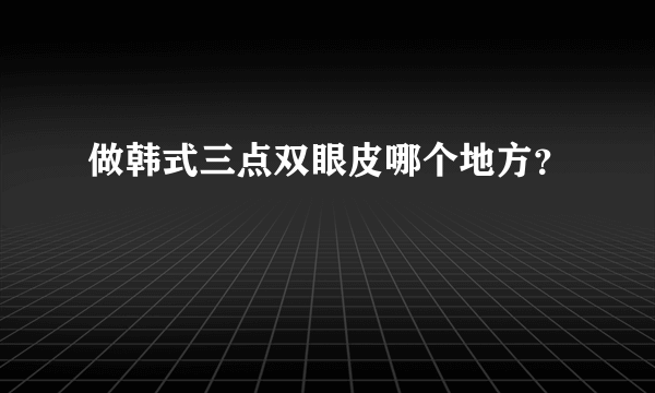 做韩式三点双眼皮哪个地方？