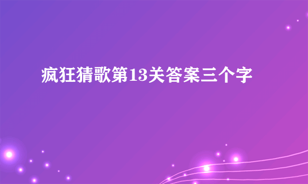 疯狂猜歌第13关答案三个字