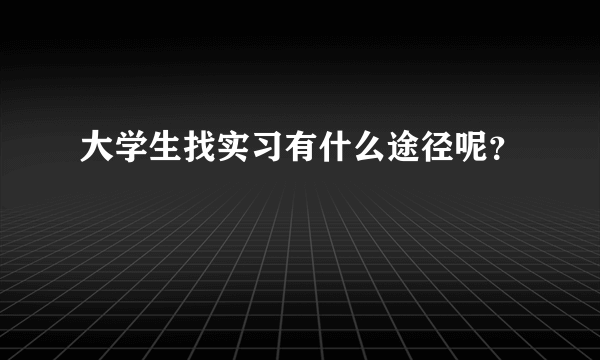 大学生找实习有什么途径呢？