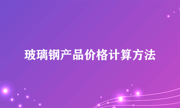 玻璃钢产品价格计算方法