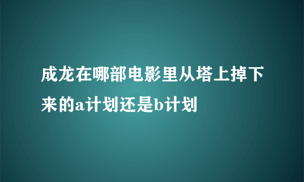 成龙在哪部电影里从塔上掉下来的a计划还是b计划