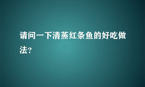 请问一下清蒸红条鱼的好吃做法？