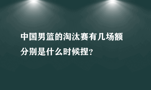 中国男篮的淘汰赛有几场额 分别是什么时候捏？