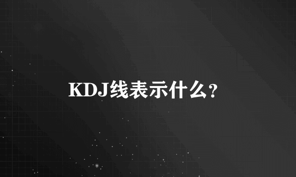 KDJ线表示什么？