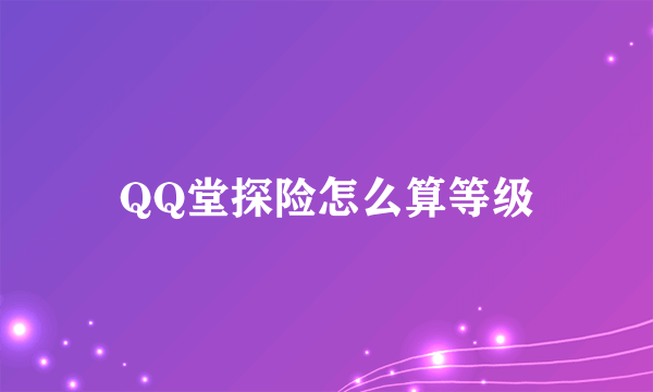 QQ堂探险怎么算等级