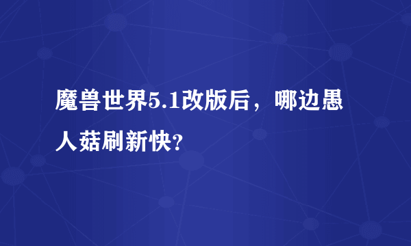 魔兽世界5.1改版后，哪边愚人菇刷新快？