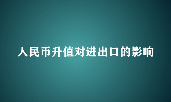 人民币升值对进出口的影响