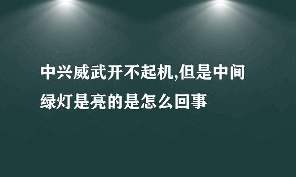 中兴威武开不起机,但是中间绿灯是亮的是怎么回事