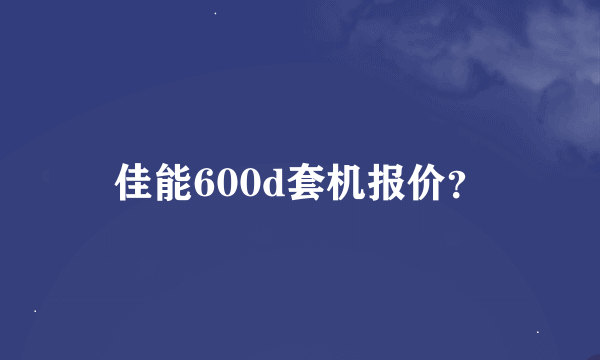 佳能600d套机报价？