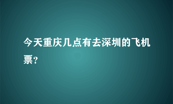 今天重庆几点有去深圳的飞机票？