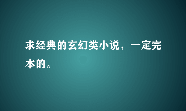 求经典的玄幻类小说，一定完本的。