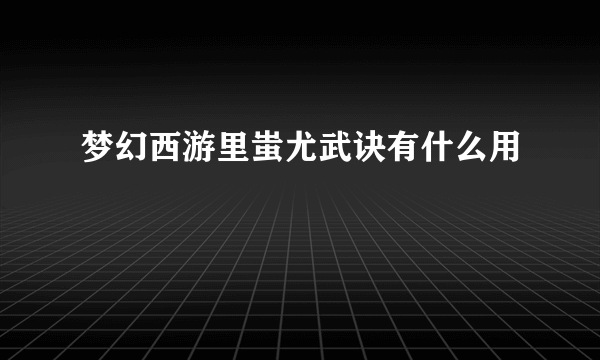 梦幻西游里蚩尤武诀有什么用