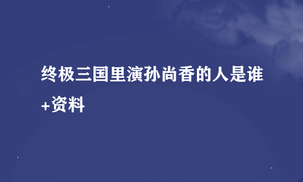 终极三国里演孙尚香的人是谁+资料