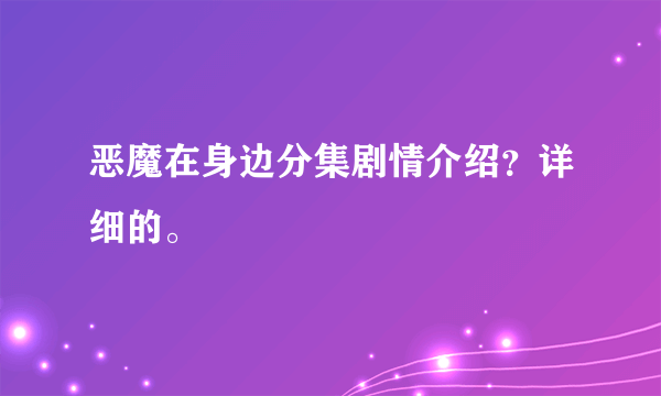 恶魔在身边分集剧情介绍？详细的。