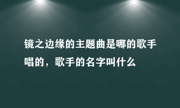 镜之边缘的主题曲是哪的歌手唱的，歌手的名字叫什么