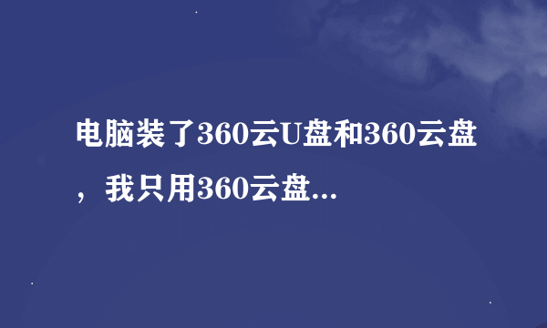 电脑装了360云U盘和360云盘，我只用360云盘，怎么删360云U盘？