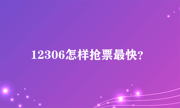 12306怎样抢票最快？