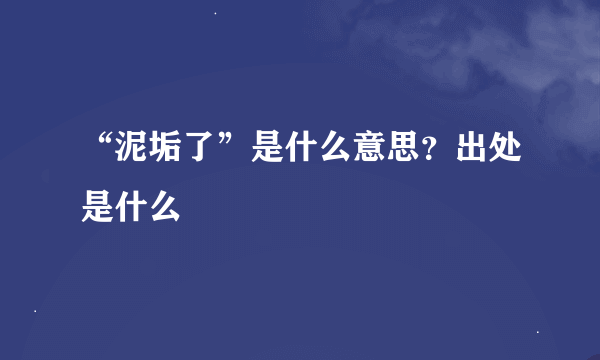 “泥垢了”是什么意思？出处是什么