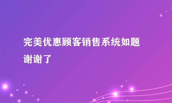 完美优惠顾客销售系统如题 谢谢了