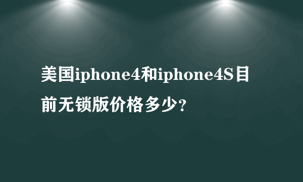 美国iphone4和iphone4S目前无锁版价格多少？