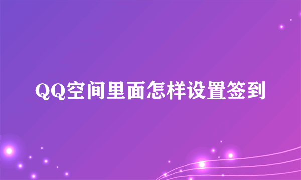 QQ空间里面怎样设置签到