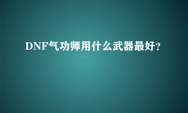 DNF气功师用什么武器最好？