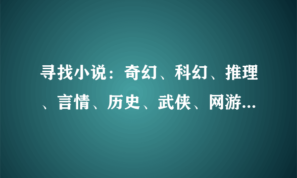 寻找小说：奇幻、科幻、推理、言情、历史、武侠、网游均可（什么修仙啊都是称霸啊极度YY的还是算了）