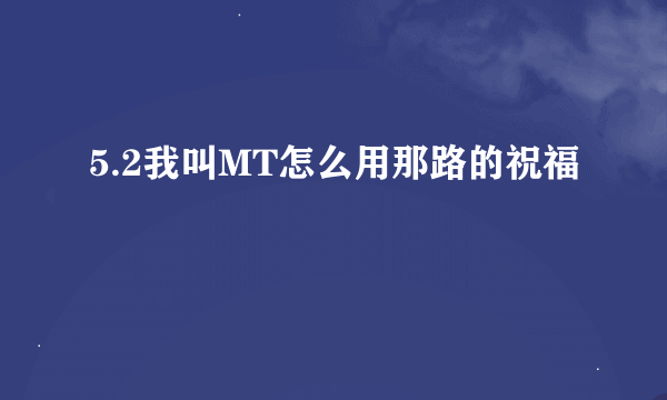 5.2我叫MT怎么用那路的祝福