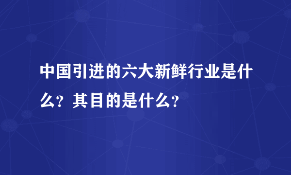 中国引进的六大新鲜行业是什么？其目的是什么？