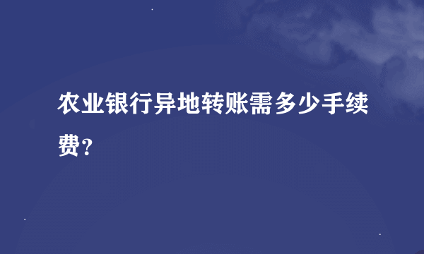 农业银行异地转账需多少手续费？